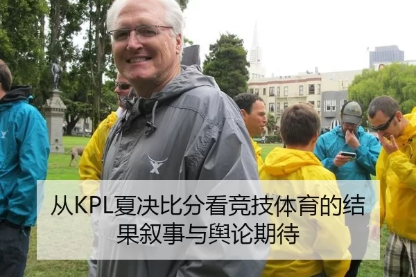 从KPL夏决比分看竞技体育的结果叙事与舆论期待